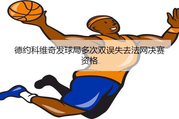 德约科维奇发球局多次双误失去法网决赛资格